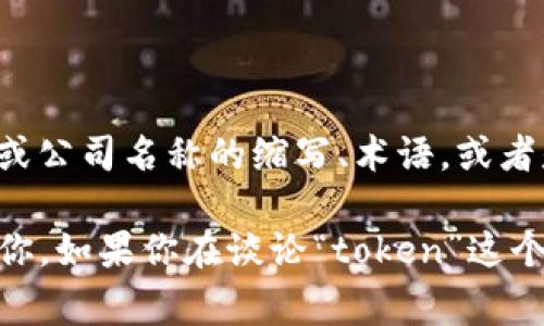 “tokenim”这个词汇并不是一个标准的英语或其他语言中的常见词汇，可能是一个特定领域或公司名称的缩写、术语，或者是拼写错误。具体含义可能依赖于上下文，比如在区块链、数字资产或特定技术领域中被使用。

如果你指的是某种特定的技术、工具或概念，请提供更多背景信息，这样我可以更准确地帮助你。如果你在谈论“token”这个词，它通常涉及到加密货币、区块链，或者其他领域的代币化概念。