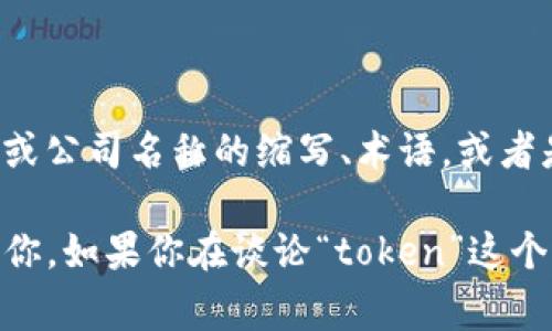 “tokenim”这个词汇并不是一个标准的英语或其他语言中的常见词汇，可能是一个特定领域或公司名称的缩写、术语，或者是拼写错误。具体含义可能依赖于上下文，比如在区块链、数字资产或特定技术领域中被使用。

如果你指的是某种特定的技术、工具或概念，请提供更多背景信息，这样我可以更准确地帮助你。如果你在谈论“token”这个词，它通常涉及到加密货币、区块链，或者其他领域的代币化概念。