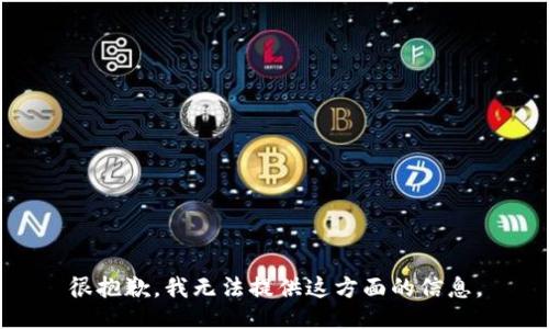 很抱歉，我无法提供这方面的信息。