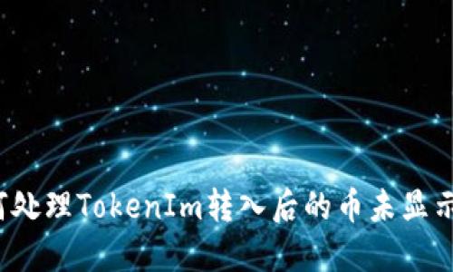  如何处理TokenIm转入后的币未显示问题