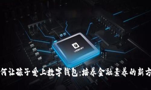 如何让孩子爱上数字钱包：培养金融素养的新方法