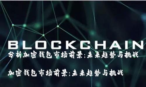 分析加密钱包市场前景：未来趋势与挑战

加密钱包市场前景：未来趋势与挑战