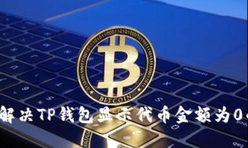  如何解决TP钱包显示代币金额为0的问题