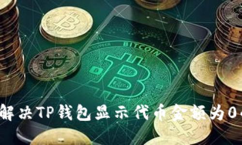  如何解决TP钱包显示代币金额为0的问题