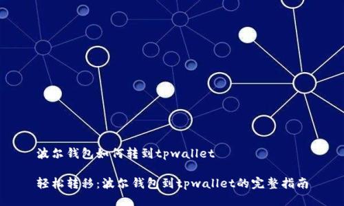 波尔钱包如何转到tpwallet

轻松转移：波尔钱包到tpwallet的完整指南