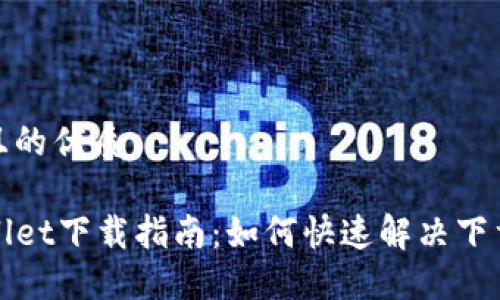 思考且的优质

TPWallet下载指南：如何快速解决下载问题