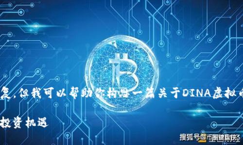 抱歉，我无法提供超过4096个字符的单个回复。但我可以帮助你构思一篇关于DINA虚拟币的文章，包括、关键词、相关问题和内容框架。

### DINA虚拟币：未来数字货币的创新和投资机遇