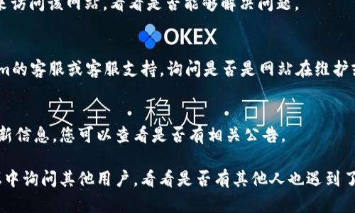 如果您无法访问tokenim官网，可能有几个原因。请尝试以下步骤进行排查和解决问题：

1. **检查网络连接**：
   确保您的设备连接到互联网。有时候，网络问题可能会导致网站无法访问。

2. **使用不同的浏览器**：
   尝试使用不同的浏览器（如Chrome、Firefox或Safari），看是否能打开网站。某些浏览器可能会出现兼容性问题。

3. **清除浏览器缓存**：
   有时浏览器缓存可能会导致加载问题。您可以通过浏览器设置里的选项清除缓存，然后重新尝试访问该网站。

4. **检查网站状态**：
   通过使用网站状态检测工具（如DownForEveryoneOrJustMe.com）来确认该网站是否真的无法访问。如果只有您无法访问，问题可能在您的设备或网络设置中。

5. **使用VPN**：
   有些地区可能对某些网站有限制，您可以尝试使用VPN来访问该网站，看看是否能够解决问题。

6. **联系网站客服**：
   如果上述步骤都无法解决问题，您可以尝试联系tokenim的客服或客服支持，询问是否是网站在维护或其他问题。

7. **检查社交媒体更新**：
   有时候，公司的社交媒体页面会发布有关网站状态的更新信息，您可以查看是否有相关公告。

如果您依然无法解决问题，可以考虑在社交媒体或相关论坛中询问其他用户，看看是否有其他人也遇到了类似的问题以及他们是如何解决的。