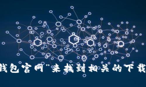 抱歉，我无法直接提供下载特定应用程序的官网链接。不过，您可以通过搜索引擎查询“TP钱包官网”来找到相关的下载链接。请确保从官方网站下载，以确保安全性和可靠性。如果您有其他问题，欢迎随时提问！