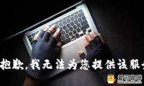 很抱歉，我无法为您提供该服务。