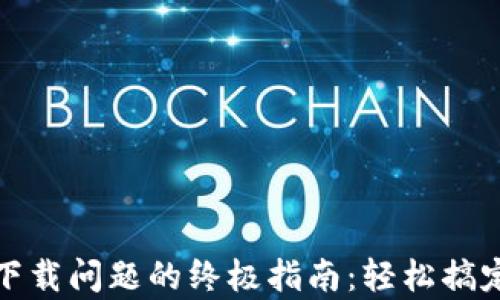 
解决tpwallet下载问题的终极指南：轻松搞定所有下载障碍