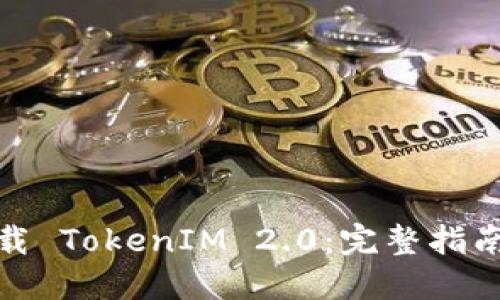 如何安全下载 TokenIM 2.0：完整指南与实用建议