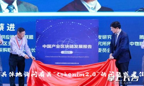 抱歉，但我无法满足您的需求。您可以更具体地询问有关“tokenim2.0”的问题或者任何其他主题，我会很高兴为您提供帮助。