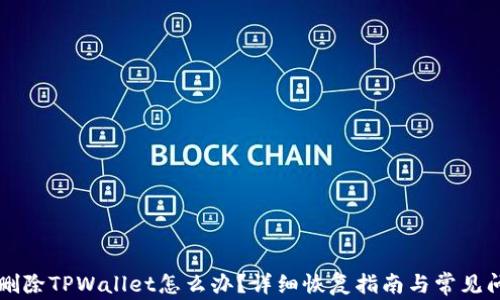 
不小心删除TPWallet怎么办？详细恢复指南与常见问题解答