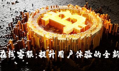 Tokenim在线客服：提升用户体验的全新解决方案