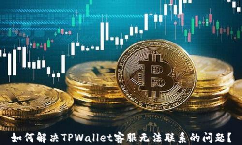
如何解决TPWallet客服无法联系的问题？