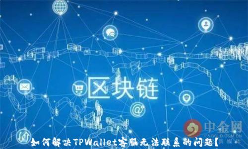 
如何解决TPWallet客服无法联系的问题？