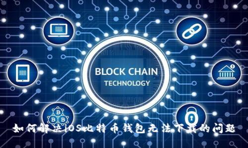 如何解决iOS比特币钱包无法下载的问题