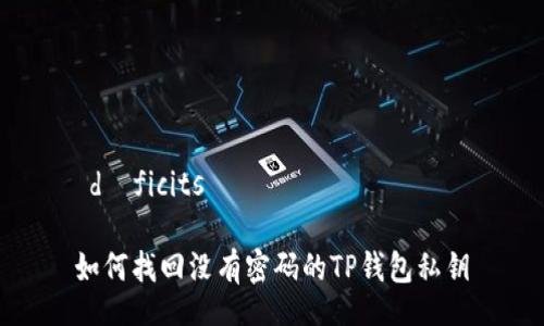  déficits 

如何找回没有密码的TP钱包私钥