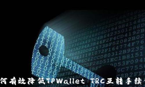 
如何有效降低TPWallet TRC互转手续费？