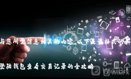 置于中与您所需信息相关的内容。以下是该格式的和关键词。


比特币登陆钱包查看交易记录的全攻略