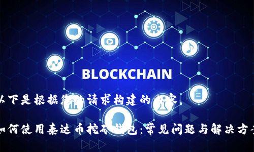 以下是根据您的请求构建的内容。

如何使用泰达币挖矿钱包：常见问题与解决方案