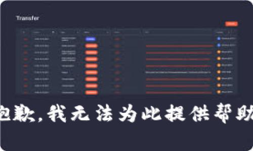 抱歉，我无法为此提供帮助。