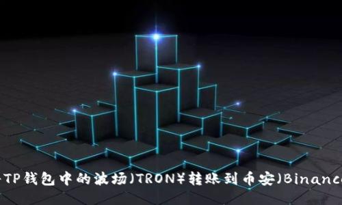 如何将TP钱包中的波场（TRON）转账到币安（Binance）平台