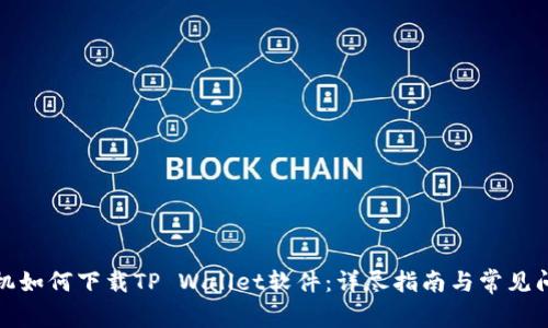 小米手机如何下载TP Wallet软件：详尽指南与常见问题解答