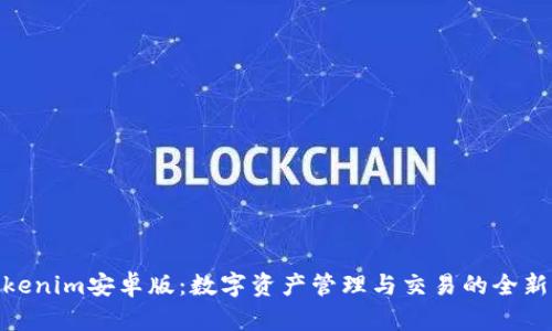 : Tokenim安卓版：数字资产管理与交易的全新选择