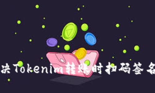 如何解决Tokenim转账时扫码签名的问题