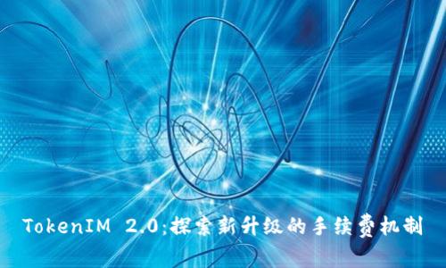 TokenIM 2.0：探索新升级的手续费机制