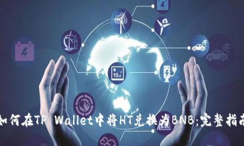 如何在TP Wallet中将HT兑换为BNB：完整指南