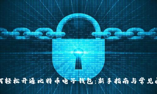 如何轻松开通比特币电子钱包：新手指南与常见问题