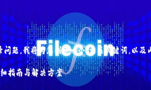 为了帮助您了解如何解决t p钱包登录问题，我将为您创建一个，相关关键词，以及内容大纲和问题解答。以下是具体内容：

如何解决t p钱包无法登录的问题？详细指南与解决方案