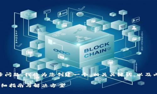 为了帮助您了解如何解决t p钱包登录问题，我将为您创建一个，相关关键词，以及内容大纲和问题解答。以下是具体内容：

如何解决t p钱包无法登录的问题？详细指南与解决方案