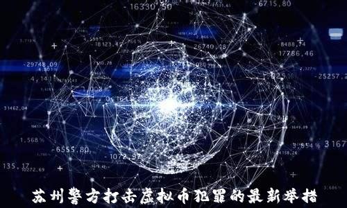
苏州警方打击虚拟币犯罪的最新举措