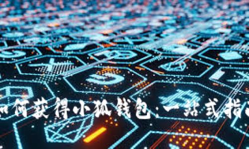 如何获得小狐钱包：一站式指南